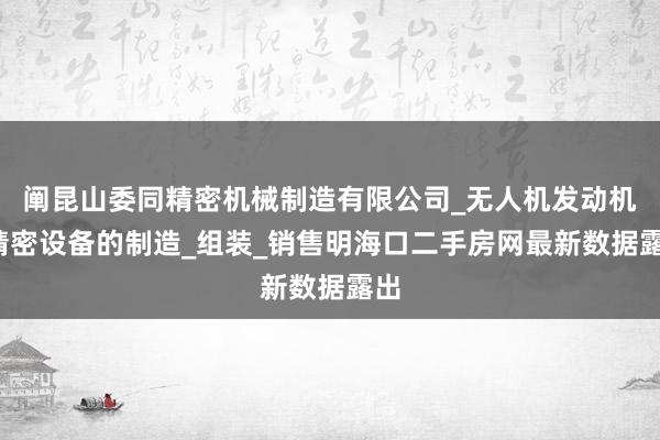 阐昆山委同精密机械制造有限公司_无人机发动机_精密设备的制造_组装_销售明海口二手房网最新数据露出